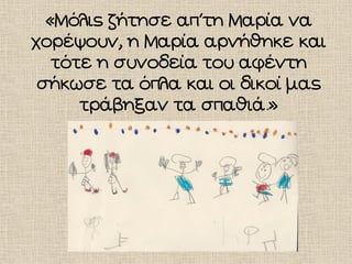 «Μόλις ζήτησε απ΄τη Μαρία να
χορέψουν, η Μαρία αρνήθηκε και
τότε η συνοδεία του αφέντη
σήκωσε τα όπλα και οι δικοί μας
τράβηξαν τα σπαθιά.»
 