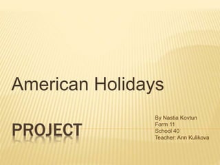 PROJECT
American Holidays
By Nastia Kovtun
Form 11
School 40
Teacher: Ann Kulikova
 