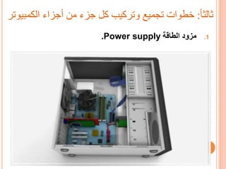 ‫ا‬‫ا‬‫ثالم‬:‫خطوات‬‫الكم‬ ‫أجزاء‬ ‫من‬ ‫جزء‬ ‫كل‬ ‫وتركيب‬ ‫تجميع‬‫بيوتر‬
.1‫الطاقة‬ ‫مزود‬Power supply.
 