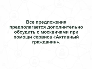 Все предложения
предполагается дополнительно
обсудить с москвичами при
помощи сервиса «Активный
гражданин».
 