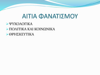 ΑΙΤΙΑ ΦΑΝΑΤΙΣΜΟΥ
ΨΥΧΟΛΟΓΙΚΑ
ΠΟΛΙΤΙΚΑ ΚΑΙ ΚΟΙΝΩΝΙΚΑ
ΘΡΗΣΚΕΥΤΙΚΑ
 