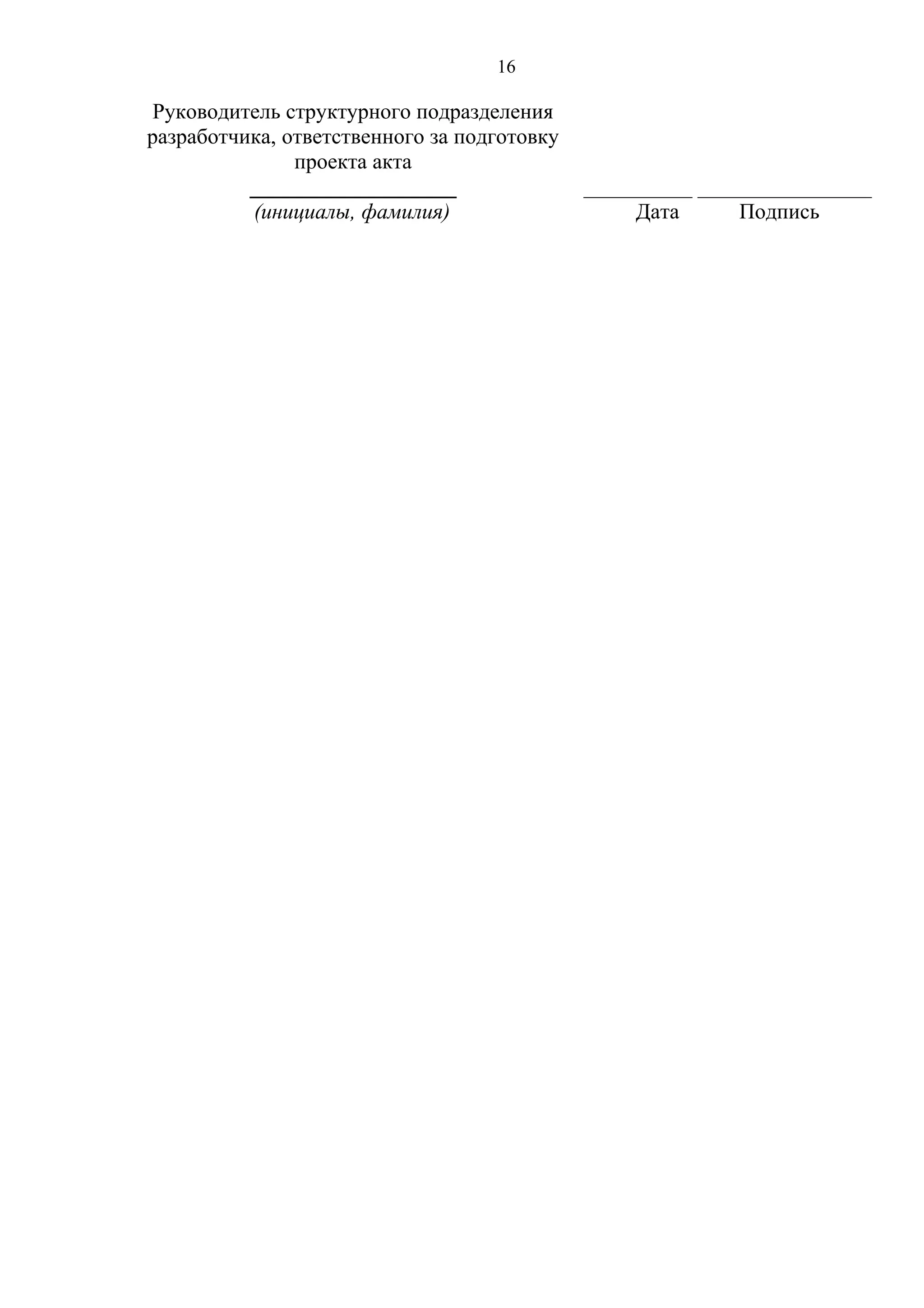 16
Руководитель структурного подразделения
разработчика, ответственного за подготовку
проекта акта
___________________
(инициалы, фамилия)
__________ ________________
Дата Подпись
 