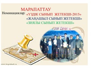 МАРАПАТТАУ
«ҮЗДІК СЫНЫП ЖЕТЕКШІ-2015»
«ЖАҢАШЫЛ СЫНЫП ЖЕТЕКШІ»
«ЗИЯЛЫ СЫНЫП ЖЕТЕКШІ»
Номинациялар:
 