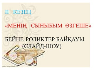 ІІ КЕЗЕҢ
«МЕНІҢ СЫНЫБЫМ ӨЗГЕШЕ»
БЕЙНЕ-РОЛИКТЕР БАЙҚАУЫ
(СЛАЙД-ШОУ)
 