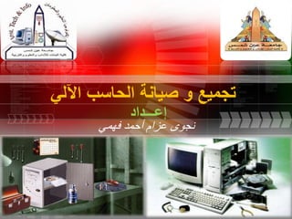 1
‫اآللي‬ ‫الحاسب‬ ‫صيانة‬ ‫و‬ ‫تجميع‬
‫إعـــداد‬
‫فهمي‬ ‫أحمد‬ ‫عزام‬ ‫نجوى‬
 