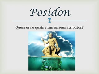
Quem era e quais eram os seus atributos?
Posídon
 