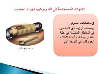 ‫الضوئى‬ ‫الكشاف‬: -3
‫التفاصيل‬ ‫أدق‬ ‫لرؤية‬ ‫ويستخدم‬
‫علبة‬ ‫في‬ ‫المظلمة‬ ‫المناطق‬ ‫في‬
‫الكتشاف‬ ‫أيضا‬ ‫ويستخدم‬ ‫النظام‬
‫األم‬ ‫اللوحة‬ ‫في‬ ‫الحروقات‬
 