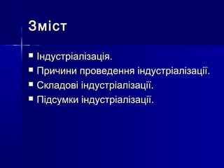 ЗмістЗміст
 Індустріалізація.Індустріалізація.
 Причини проведення індустріалізації.Причини проведення індустріалізації.
 Складові індустріалізації.Складові індустріалізації.
 Підсумки індустріалізації.Підсумки індустріалізації.
 