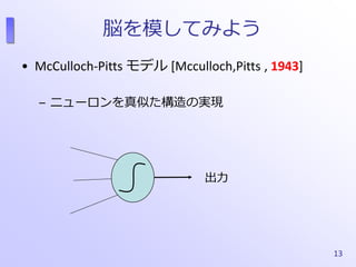 脳を模してみよう
• McCulloch-Pitts モデル [Mcculloch,Pitts , 1943]
– ニューロンを真似た構造の実現
13
出力
 