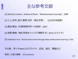 主な参考文献
[1] Richard S.Sutton , Andrew G.Barto , “Reinforcement Learning” , 1998
[2] 三上 貞芳, 皆川 雅章 共訳 , “強化学習”, （[1]の日本語版）
[3...