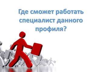 Где сможет работать
специалист данного
профиля?
 
