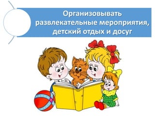 Организовывать
развлекательные мероприятия,
детский отдых и досуг
 