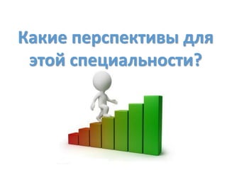 Какие перспективы для
этой специальности?
 