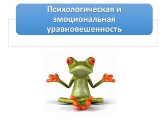 Психологическая и
эмоциональная
уравновешенность
 