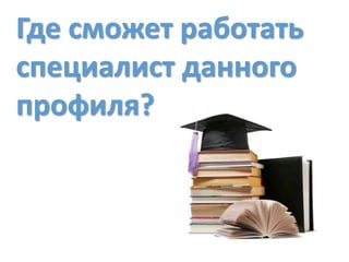 Где сможет работать
специалист данного
профиля?
 
