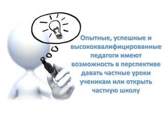 Опытные, успешные и
высококвалифицированные
педагоги имеют
возможность в перспективе
давать частные уроки
ученикам или открыть
частную школу
 