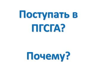 Поступать в
ПГСГА?
Почему?
 