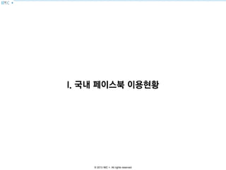 © 2013 IMC +. All rights reserved
I. 국내 페이스북 이용현황
 