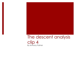 The descent analysis
clip 4
By Anthony Palmer
 