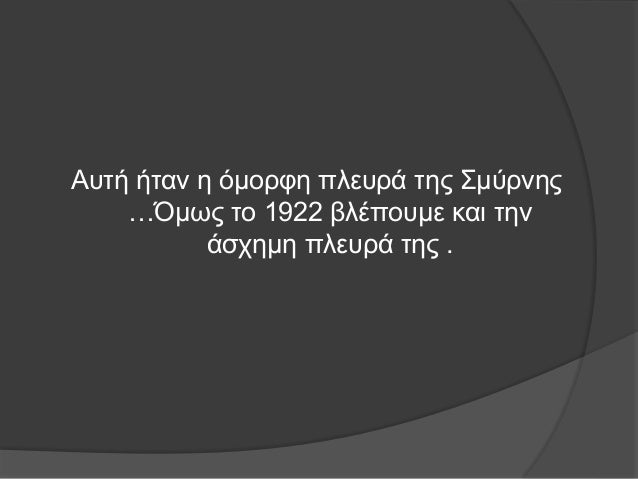 Î‘Ï…Ï„Î® Î®Ï„Î±Î½ Î· ÏŒÎ¼Î¿ÏÏ†Î· Ï€Î»ÎµÏ…ÏÎ¬ Ï„Î·Ï‚ Î£Î¼ÏÏÎ½Î·Ï‚
â€¦ÎŒÎ¼Ï‰Ï‚ Ï„Î¿ 1922 Î²Î»Î­Ï€Î¿Ï…Î¼Îµ ÎºÎ±Î¹ Ï„Î·Î½
Î¬ÏƒÏ‡Î·Î¼Î· Ï€Î»ÎµÏ…ÏÎ¬ Ï„Î·Ï‚ .
 