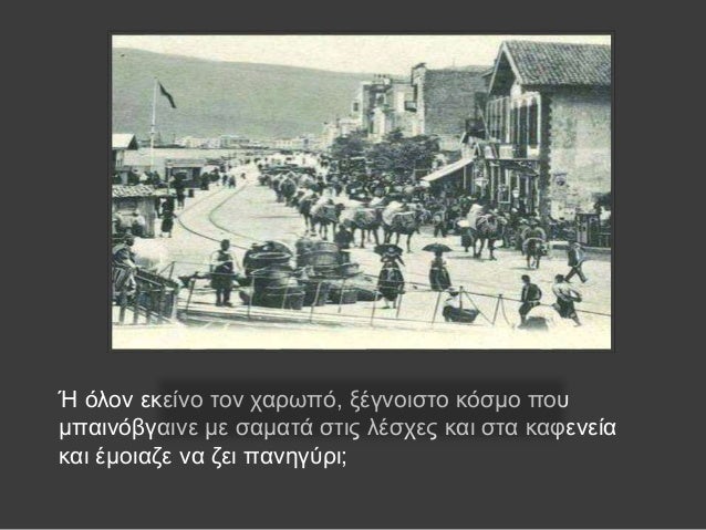 Î Ïλον εκείνο Ïον ÏαÏÏÏÏ, ξÎγνοιÏÏο κÏÏμο ÏοÏ
μÏαινÏβγαινε με ÏαμαÏά ÏÏÎ¹Ï Î»ÎÏÏÎµÏ ÎºÎ±Î¹ ÏÏα καÏενεία
και Îμοιαζε να ζει Ïανηγ...
