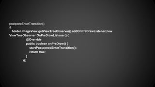 postponeEnterTransition();
&
holder.imageView.getViewTreeObserver().addOnPreDrawListener(new
ViewTreeObserver.OnPreDrawListener() {
@Override
public boolean onPreDraw() {
startPostponedEnterTransition();
return true;
}
});
 