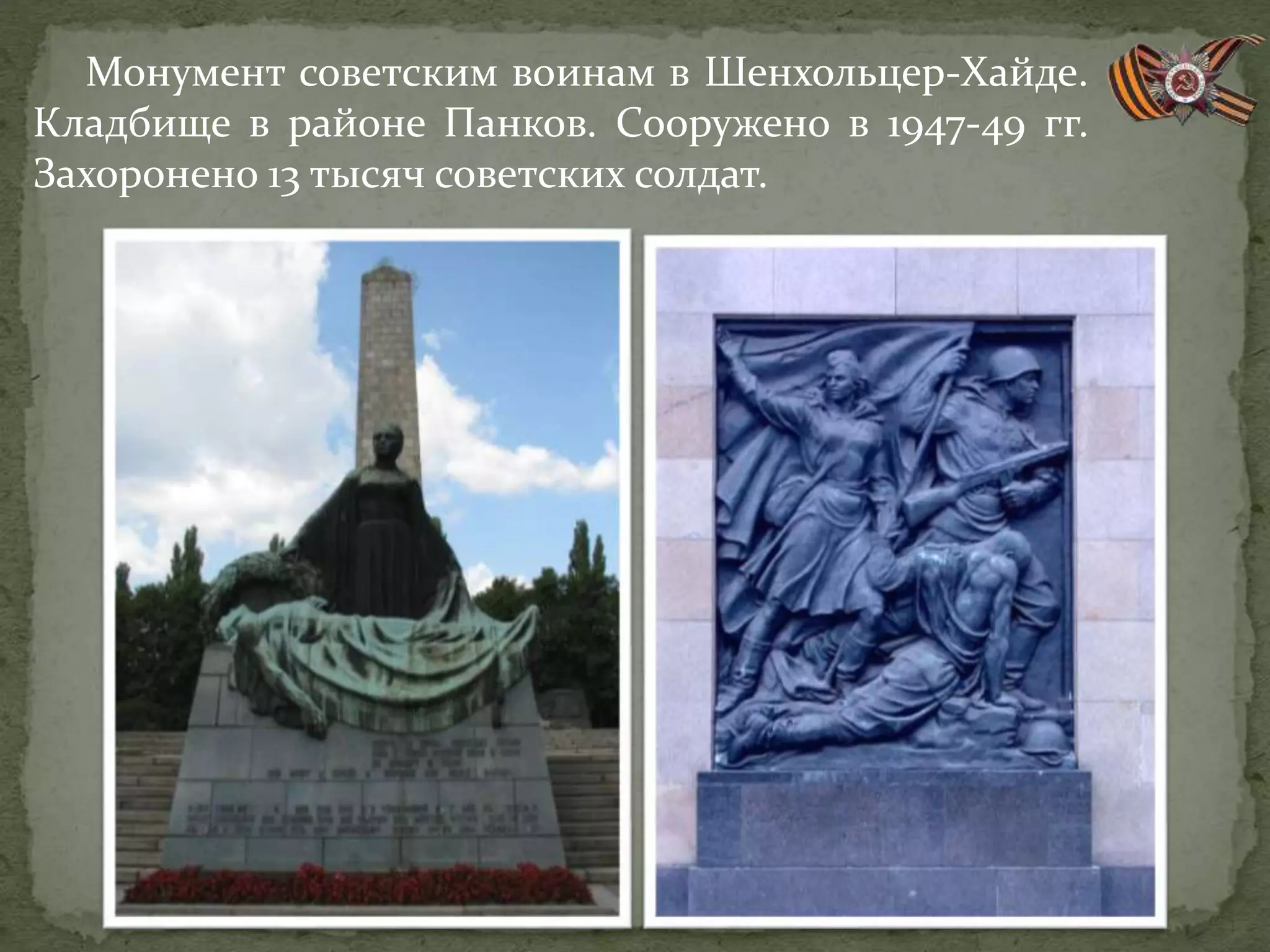 Монумент советским воинам в Шенхольцер-Хайде.
Кладбище в районе Панков. Сооружено в 1947-49 гг.
Захоронено 13 тысяч советских солдат.
 