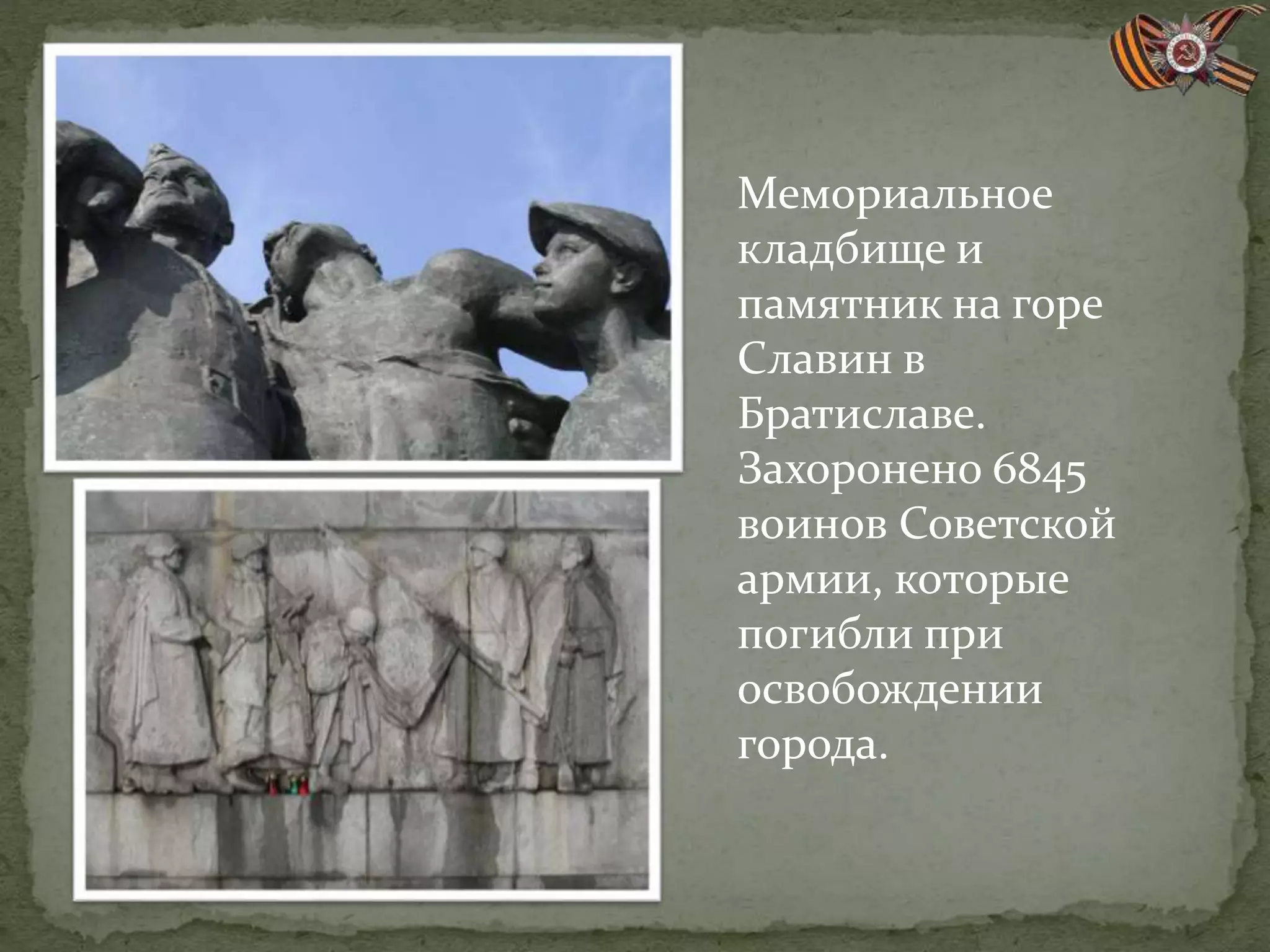 Мемориальное
кладбище и
памятник на горе
Славин в
Братиславе.
Захоронено 6845
воинов Советской
армии, которые
погибли при
освобождении
города.
 