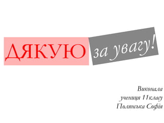 ДЯКУЮ
Виконала
учениця 11класу
Полянська Софія
 