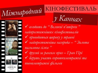КІНОФЕСТИВАЛЬ
 входить до “ Великої п'ятірки ”
найпрестижніших кінофестивалів
 проводиться щороку у травні
 найпрестижніша нагорода – “ Золота
пальмова гілка ”
 другий за рангом приз – Гран Прі
 беруть участь короткометражні та
повнометражні фільми
 