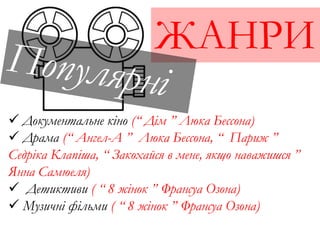 ЖАНРИ
 Документальне кіно (“ Дім ” Люка Бессона)
 Драма (“ Ангел-А ” Люка Бессона, “ Париж ”
Седріка Клапіша, “ Закохайся в мене, якщо наважишся ”
Янна Самюеля)
 Детиктиви ( “ 8 жінок ” Франсуа Озона)
 Музичні фільми ( “ 8 жінок ” Франсуа Озона)
 