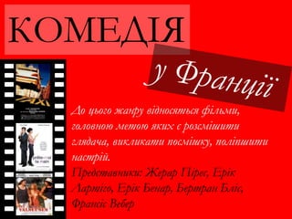 КОМЕДІЯ
До цього жанру відносяться фільми,
головною метою яких є розсмішити
глядача, викликати посмішку, поліпшити
настрій.
Представники: Жерар Пірес, Ерік
Лартіго, Ерік Бенар, Бертран Бліє,
Франсіс Вебер
 