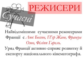 РЕЖИСЕРИ
Найвідомішими сучасними режисерами
Франції є Люк Бессон, П'єр Жане, Франсуа
Озон, Філіпп Гарель.
Уряд Франції активно сприяє розвитку й
експорту національного кінематографа.
 