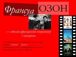 ОЗОН
завоював світову популярність завдяки своїм
фільмам «8 жінок» та «Басейн»
вважається одним з найпомітніших молодих
режисерів «нової хвилі» у Франції
— відомий французький кінорежисер
і сценарист
 