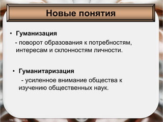 • Гуманизация
- поворот образования к потребностям,
интересам и склонностям личности.
• Гуманитаризация
- усиленное внимание общества к
изучению общественных наук.
Новые понятия
 