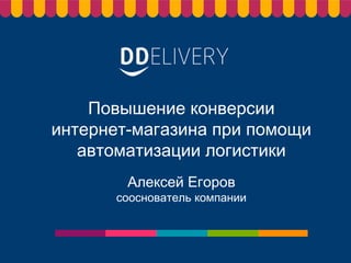 Повышение конверсии
интернет-магазина при помощи
автоматизации логистики
Алексей Егоров
сооснователь компании
 