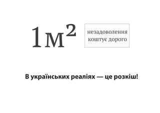 1м² незадоволення
коштує дорого
В українських реаліях — це розкіш!
 