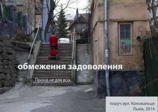 обмеження задоволення
поруч вул. Коновальця
Львів, 2014
Прохід не для всіх
 