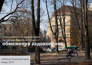 обмеження задоволення
поблизу Порохової вежі
Львів, 2014
стан покриття та ландшафт саме
так має виглядати в центрі міста?
 