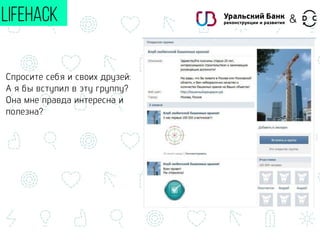 Спросите себя и своих друзей:
А я бы вступил в эту группу?
Она мне правда интересна и
полезна?
LIFEHACK &
 