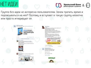 НЕТ ИДЕИ
Группа без идеи не интересна пользователям. Зачем тратить время и
подписываться на нее? Поэтому и вступают в такую группу неохотно
или просто игнорируют ее
&
 