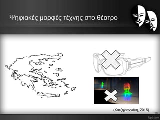 Ψηφιακές μορφές τέχνης στο θέατρο
(Χατζηγιαννάκη, 2015)
10
 