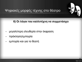 Ψηφιακές μορφές τέχνης στο θέατρο
6) Οι λόγοι του καλλιτέχνη να συμμετάσχει
- μεγαλύτερη ελευθερία στην έκφραση
- πρόκληση/εμπειρία
- εμπειρία και για το θεατή
25
 