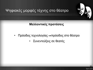 Ψηφιακές μορφές τέχνης στο θέατρο
Μελλοντικές προτάσεις
• Πρόοδος τεχνολογίας πρόοδος στο θέατρο
• Συνεντεύξεις σε θεατές
36
 