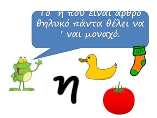 Το η που είναι άρθρο
θηλυκό πάντα θέλει να
‘ ναι μοναχό.
 
