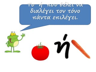 Το ή που θέλει να
διαλέγει τον τόνο
πάντα επιλέγει.
 
