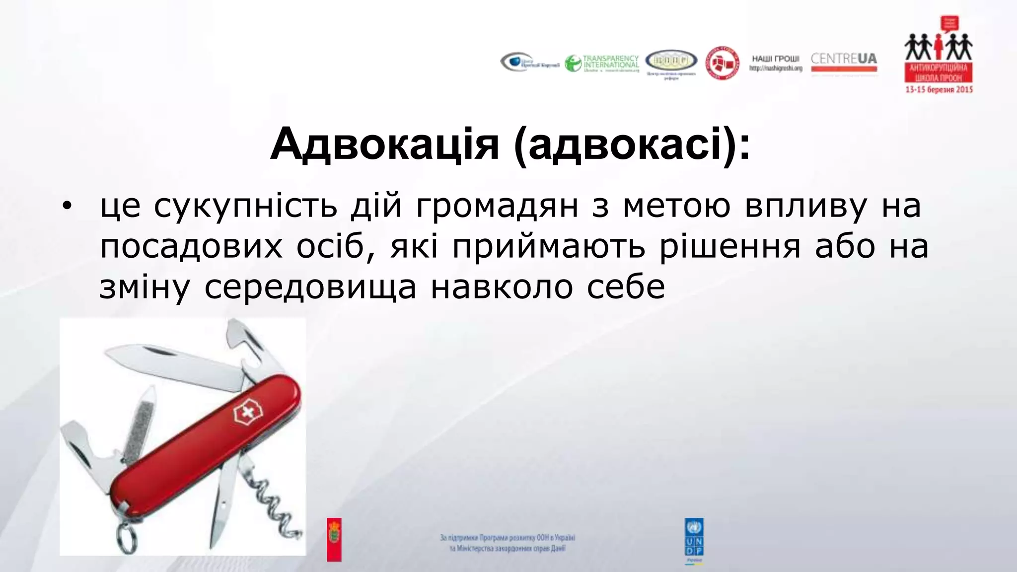 Адвокація (адвокасі):
• це сукупність дій громадян з метою впливу на
посадових осіб, які приймають рішення або на
зміну середовища навколо себе
 