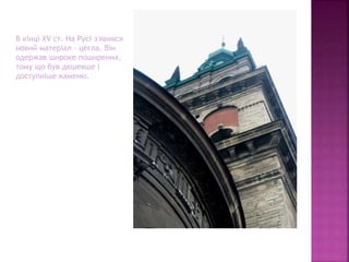 В кінці XV ст. На Русі з'явився
новий матеріал - цегла. Він
одержав широке поширення,
тому що був дешевше і
доступніше каменю.
 