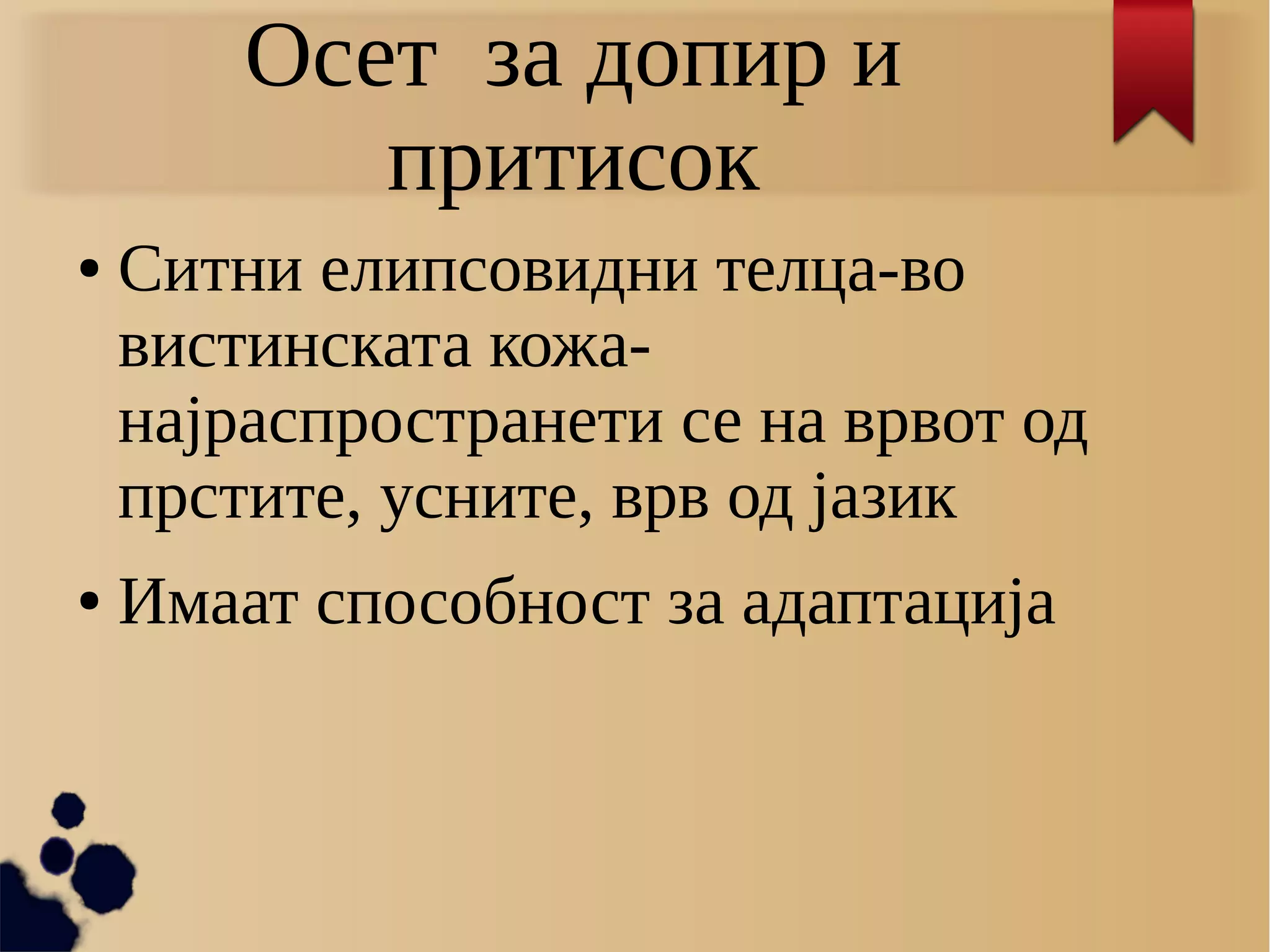Осет за допир и
притисок
● Ситни елипсовидни телца-во
вистинската кожа-
најраспространети се на врвот од
прстите, усните, врв од јазик
● Имаат способност за адаптација
 
