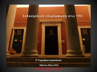 Ενδοσχολική επιμόρφωση εκπαιδευτικών
στις ΤΠΕ 1ο Γυμνάσιο Ιωαννίνων 2015
Ενδοσχολική επιμόρφωση στις ΤΠΕ
1ο Γυμνάσιο Ιωανν...